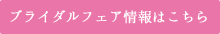 ブライダルフェア情報はこちら